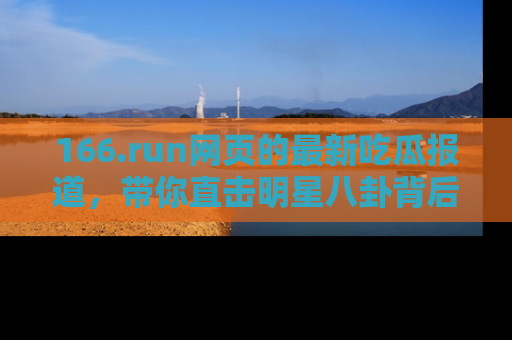 166.run网页的最新吃瓜报道，带你直击明星八卦背后的真相！