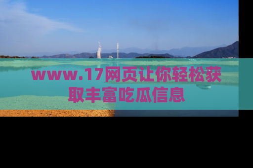 www.17网页让你轻松获取丰富吃瓜信息