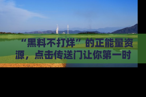 “黑料不打烊”的正能量资源，点击传送门让你第一时间获取最新入口资讯！