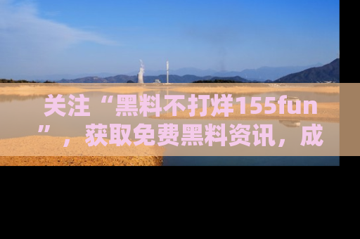 关注“黑料不打烊155fun”，获取免费黑料资讯，成为吃瓜达人不再难！